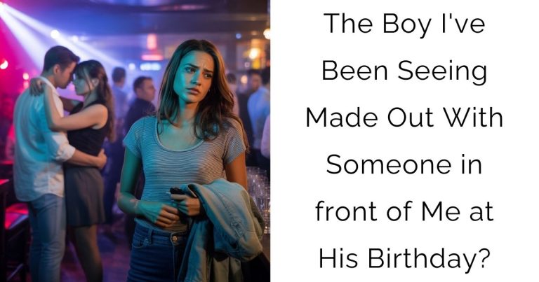 The Boy I’ve Been Seeing Made Out With Someone in front of Me at His Birthday?