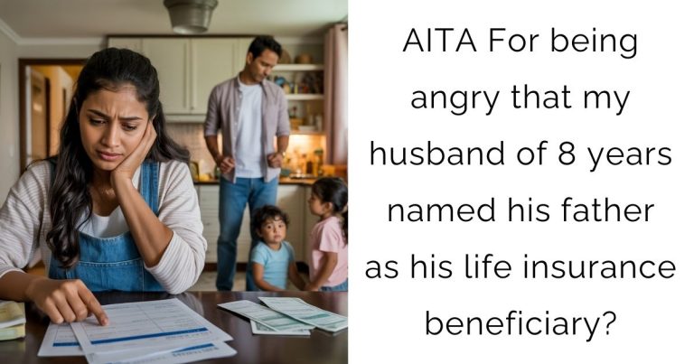 AITA For being angry that my husband of 8 years named his father as his life insurance beneficiary?