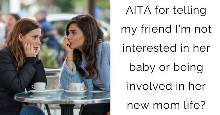 AITA for telling my friend I’m not interested in her baby or being involved in her new mom life?