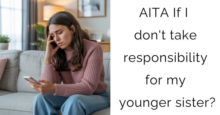 AITA If I don’t take responsibility for my younger sister?
