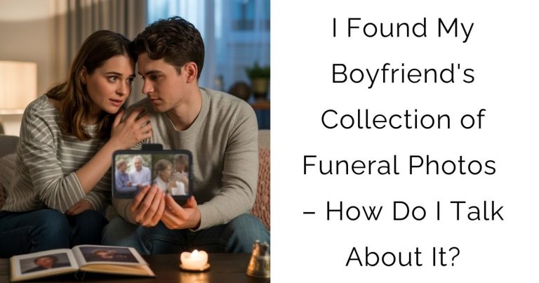 I Found My Boyfriend’s Collection of Funeral Photos – How Do I Talk About It?