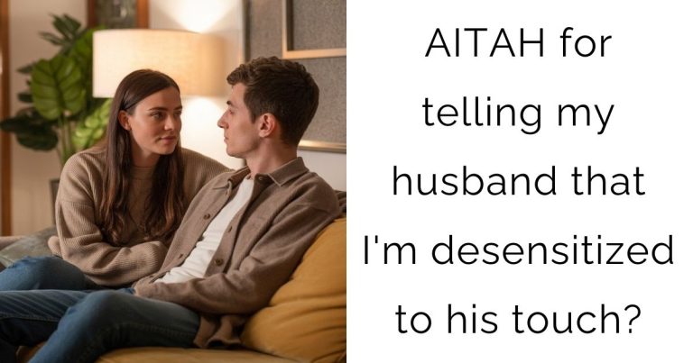 AITAH for telling my husband that I’m desensitized to his touch?