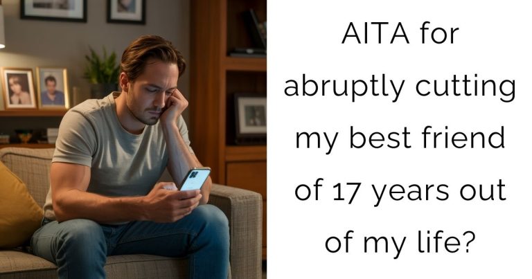 AITA for abruptly cutting my best friend of 17 years out of my life?