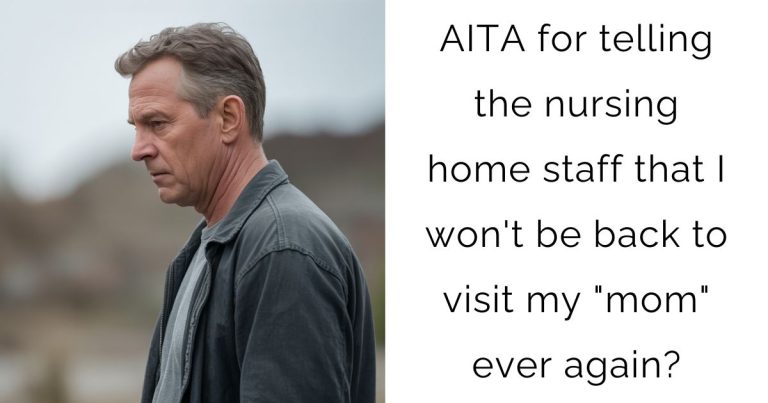 AITA for telling the nursing home staff that I won’t be back to visit my ” mom” ever again?