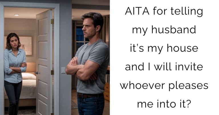 AITA for telling my husband it’s my house and I will invite whoever pleases me into it?