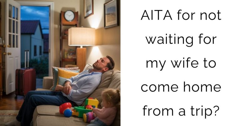 AITA For Not Waiting For My Wife To Come Home From A Trip?