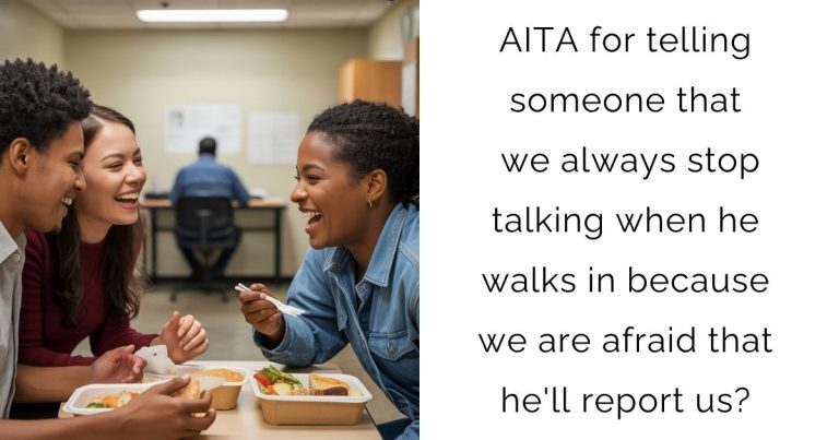 AITA for telling someone that we always stop talking when he walks in because we are afraid that he’ll report us?