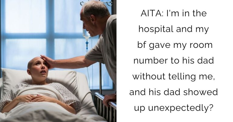 AITA: I’m in the hospital and my bf gave my room number to his dad without telling me, and his dad showed up unexpectedly?