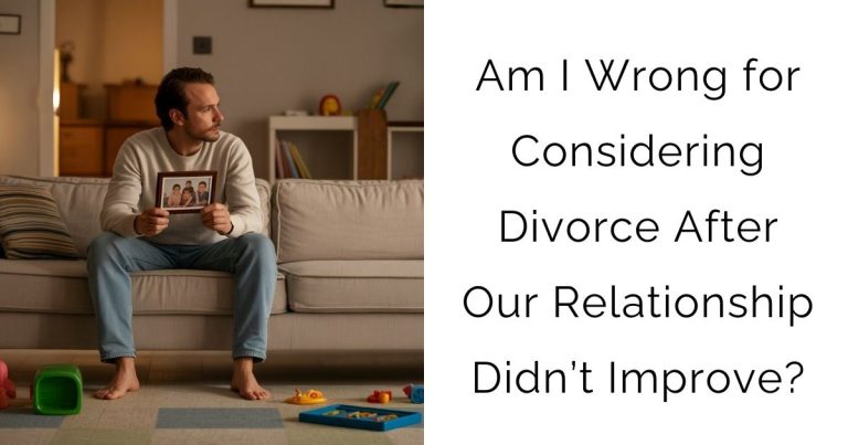 Am I Wrong for Considering Divorce After Our Relationship Didn’t Improve?