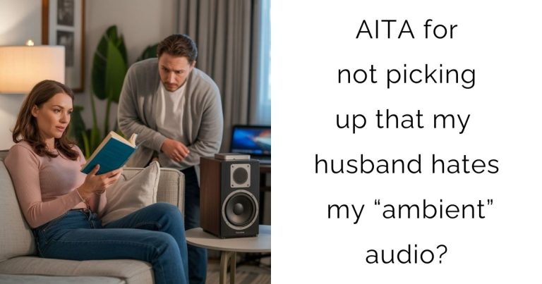 AITA for not picking up that my husband hates my “ambient” audio?