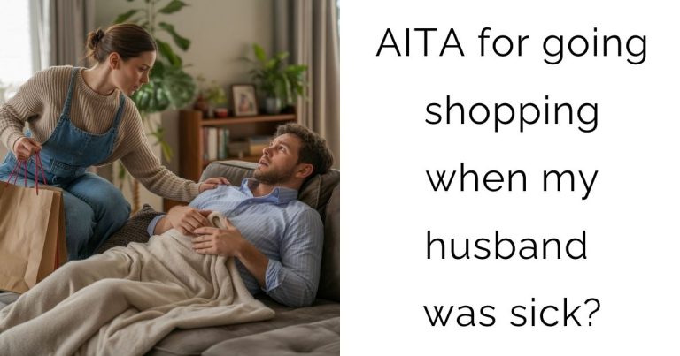 AITA for going shopping when my husband was sick?