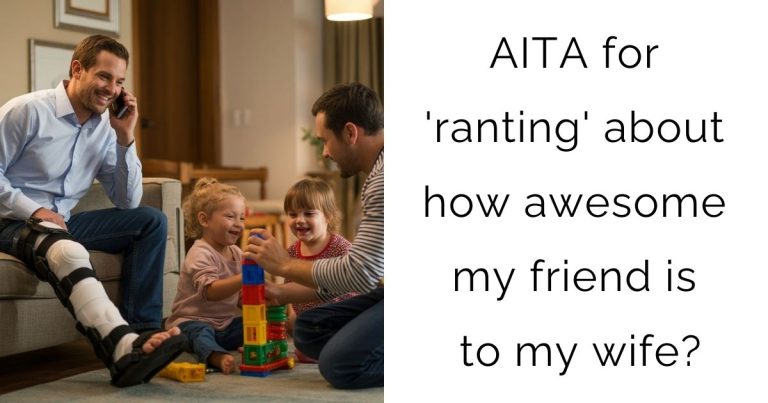 AITA for ‘ranting’ about how awesome my friend is to my wife?