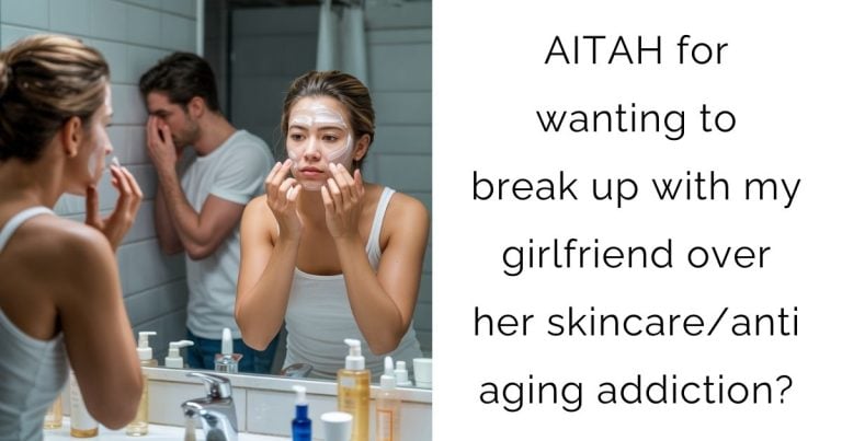 AITAH for wanting to break up with my girlfriend over her skincare/anti aging addiction?
