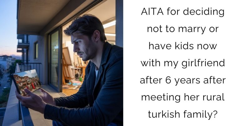 AITA for deciding not to marry or have kids now with my girlfriend after 6 years after meeting her rural turkish family?