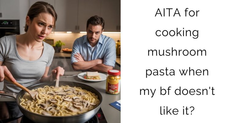 AITA for cooking mushroom pasta when my bf doesn’t like it?