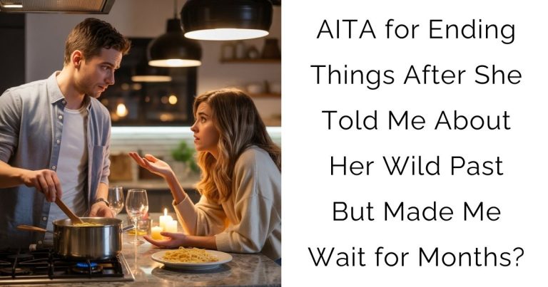 AITA for Ending Things After She Told Me About Her Wild Past But Made Me Wait for Months?