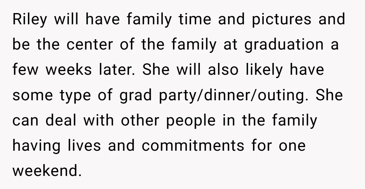 Riley will have family time and pictures and be the center of the family at graduation a few weeks later. She will also likely have some type of grad party/dinner/outing....