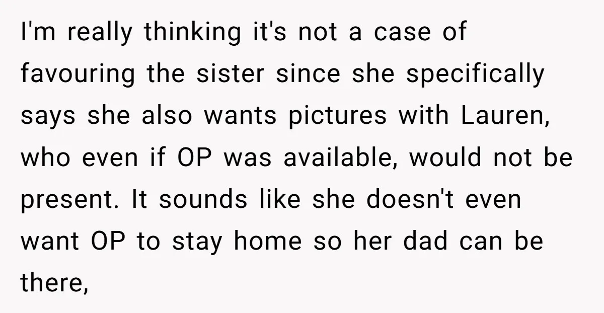 I'm really thinking it's not a case of favouring the sister since she specifically says she also wants pictures with Lauren, who even if OP was available, would not be...