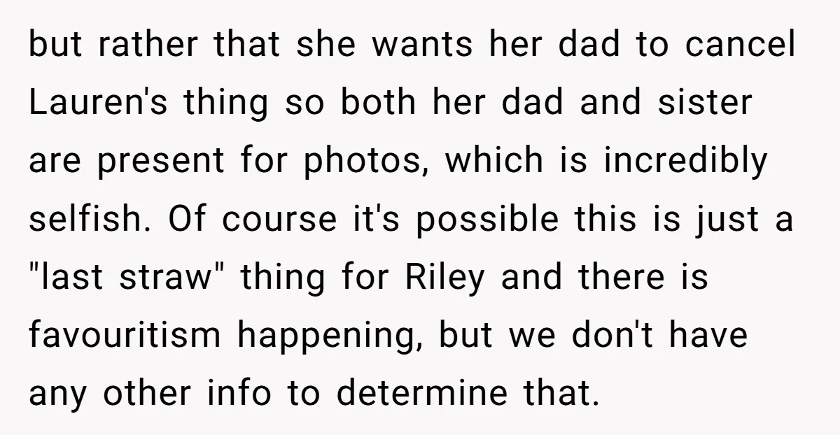 but rather that she wants her dad to cancel Lauren's thing so both her dad and sister are present for photos, which is incredibly selfish. Of course it's possible this...
