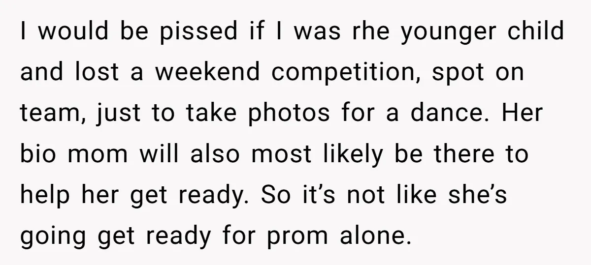 I would be pissed if I was rhe younger child and lost a weekend competition, spot on team, just to take photos for a dance. Her bio mom will also...