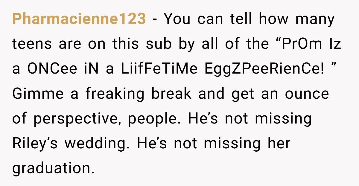 Pharmacienne123 − You can tell how many teens are on this sub by all of the “PrOm Iz a ONCee iN a LiifFeTiMe EggZPeeRienCe! ” Gimme a freaking break and...