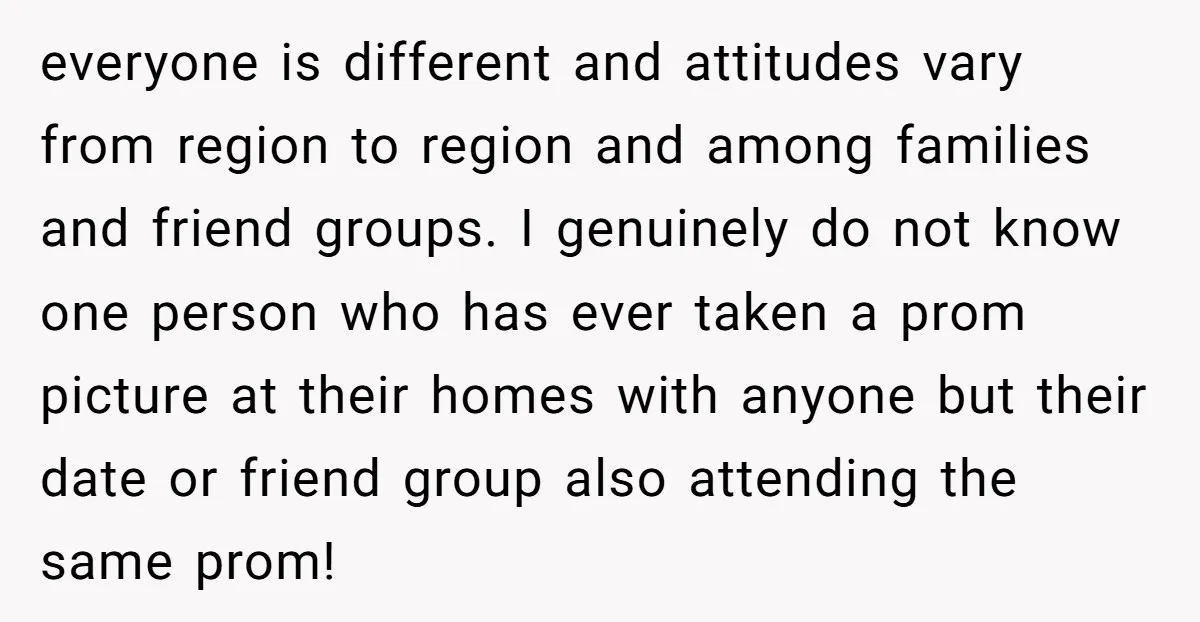 everyone is different and attitudes vary from region to region and among families and friend groups. I genuinely do not know one person who has ever taken a prom picture...