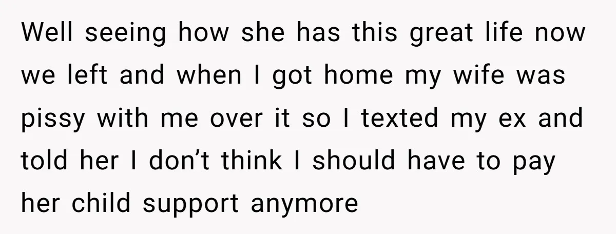Well seeing how she has this great life now we left and when I got home my wife was pissy with me over it so I texted my ex and...