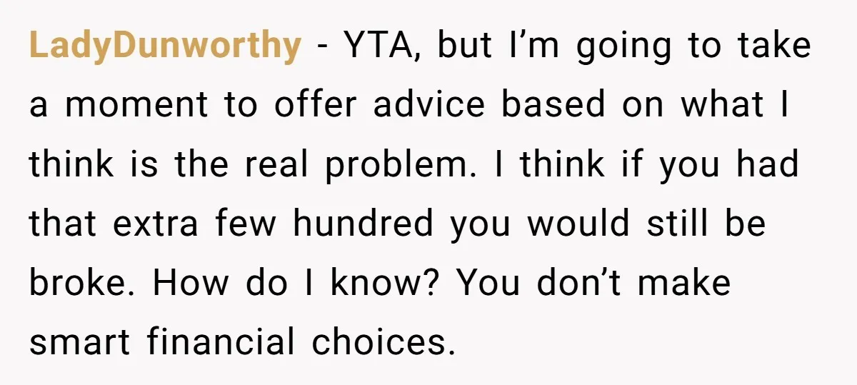 LadyDunworthy − YTA, but I’m going to take a moment to offer advice based on what I think is the real problem. I think if you had that extra few...
