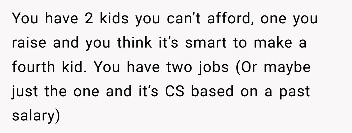 You have 2 kids you can’t afford, one you raise and you think it’s smart to make a fourth kid. You have two jobs (Or maybe just the one and...