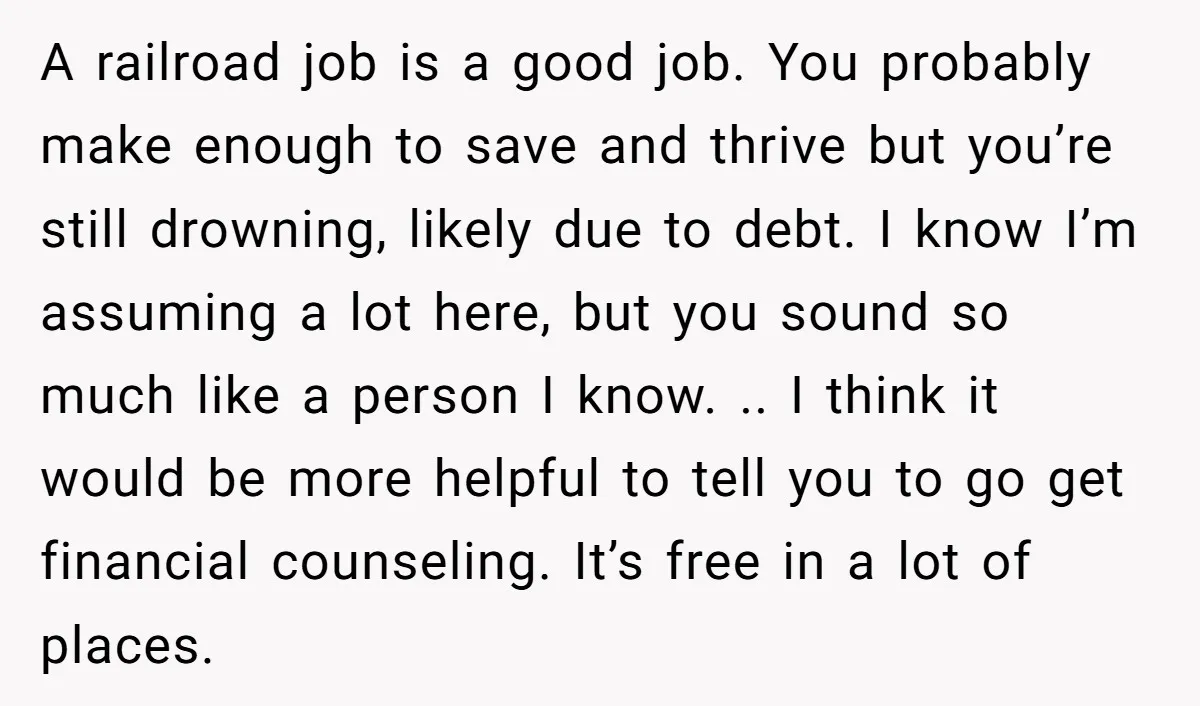 A railroad job is a good job. You probably make enough to save and thrive but you’re still drowning, likely due to debt. I know I’m assuming a lot here,...