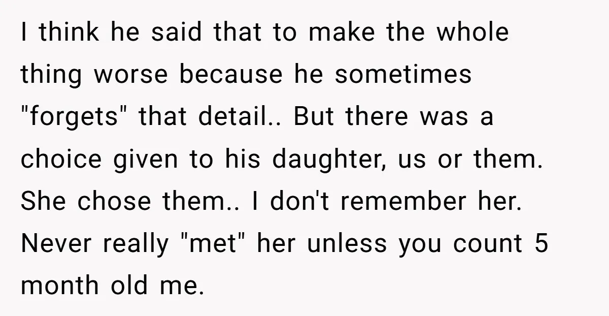 I think he said that to make the whole thing worse because he sometimes "forgets" that detail.. But there was a choice given to his daughter, us or them. She...