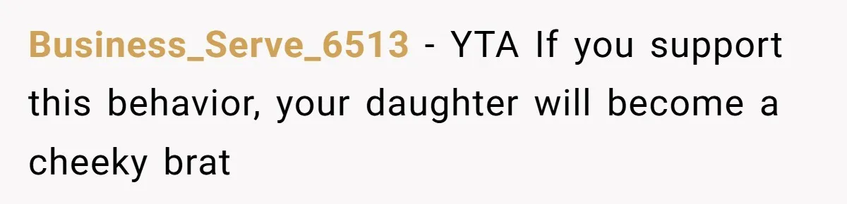 Business_Serve_6513 − YTA If you support this behavior, your daughter will become a cheeky brat