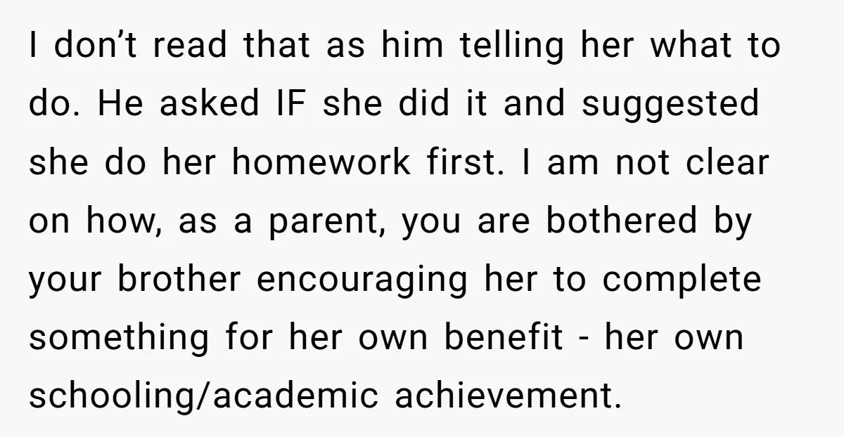 I don’t read that as him telling her what to do. He asked IF she did it and suggested she do her homework first. I am not clear on how,...