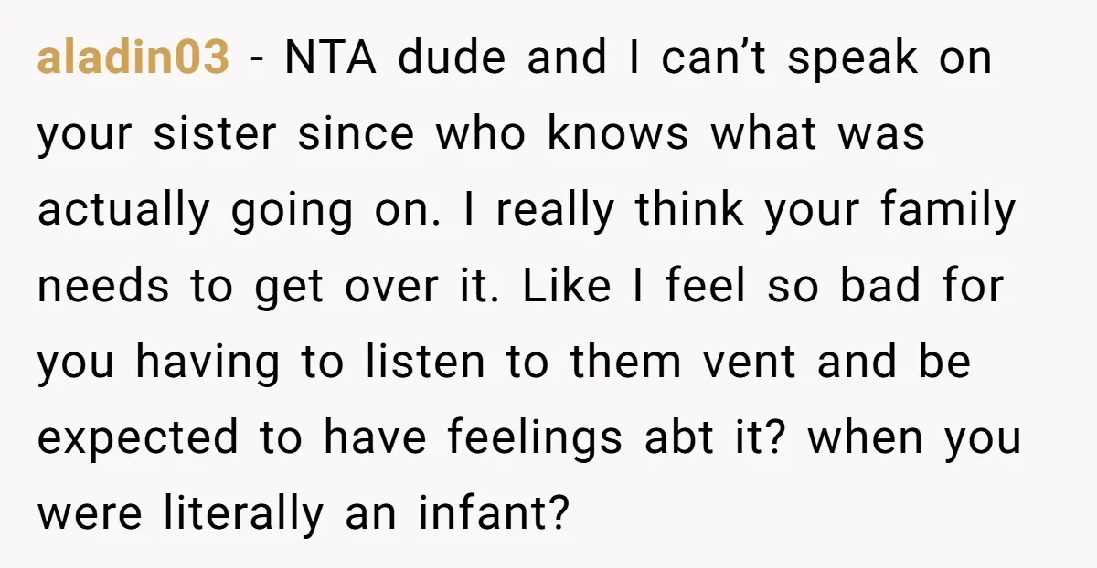 aladin03 − NTA dude and I can’t speak on your sister since who knows what was actually going on. I really think your family needs to get over it. Like...