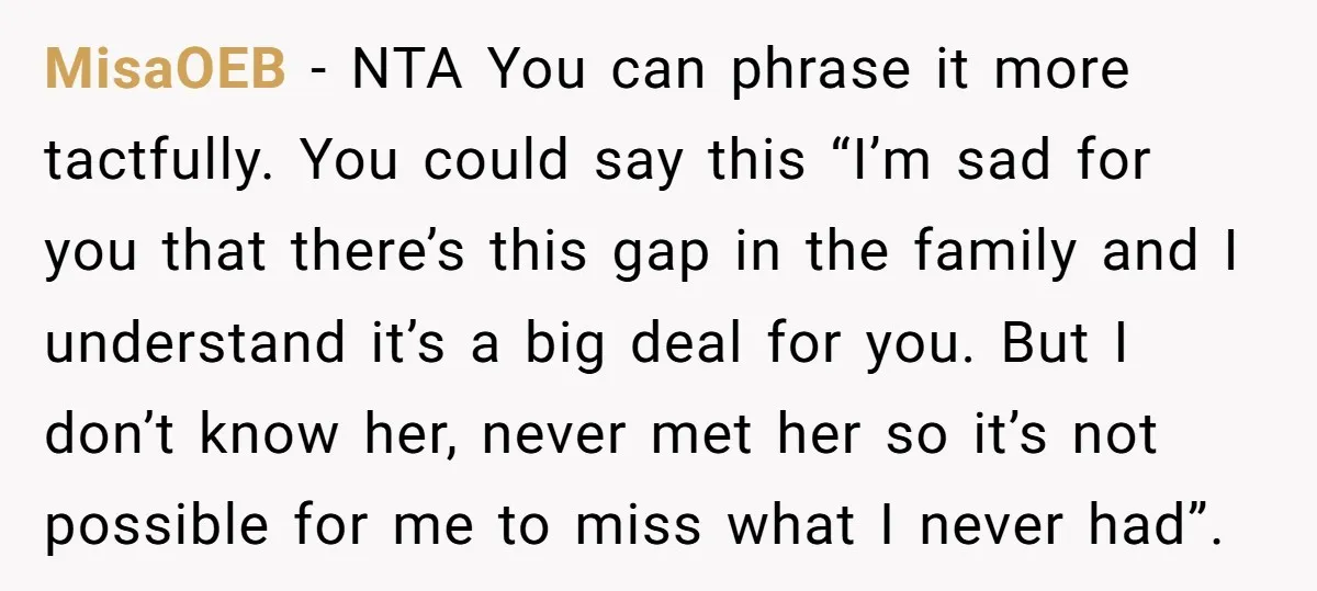 MisaOEB − NTA You can phrase it more tactfully. You could say this “I’m sad for you that there’s this gap in the family and I understand it’s a big...