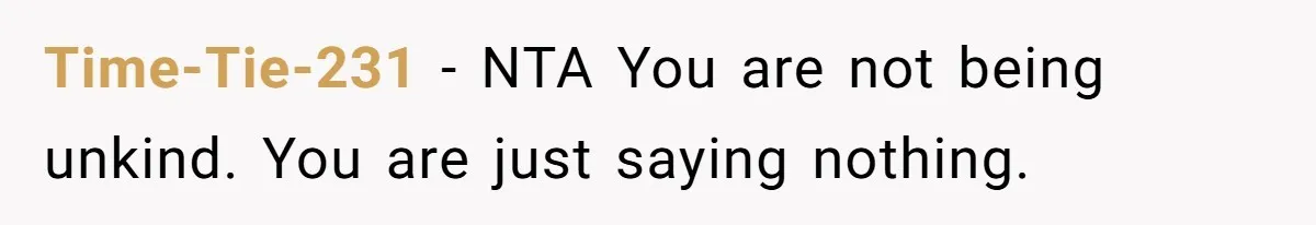Time-Tie-231 − NTA You are not being unkind. You are just saying nothing.