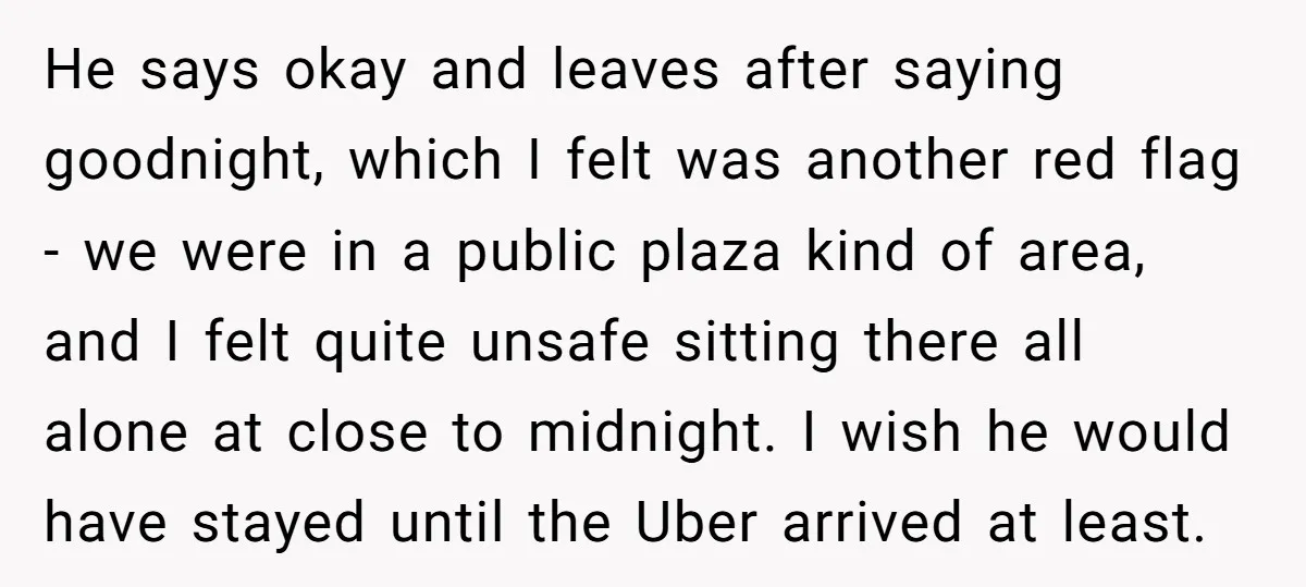 He says okay and leaves after saying goodnight, which I felt was another red flag - we were in a public plaza kind of area, and I felt quite unsafe...