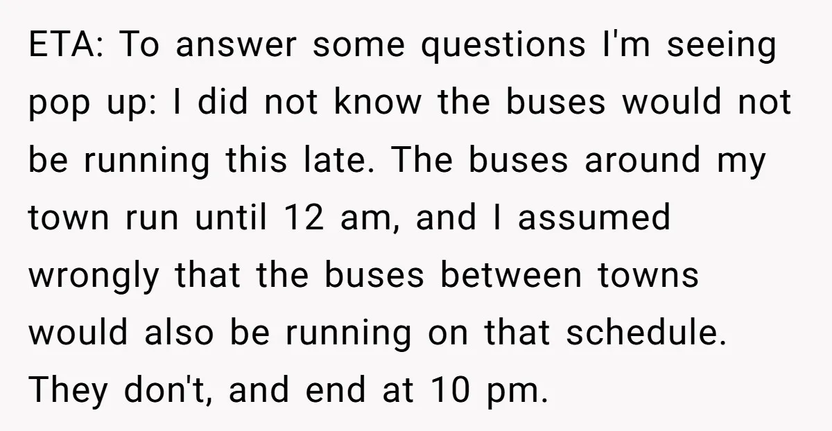 ETA: To answer some questions I'm seeing pop up: I did not know the buses would not be running this late. The buses around my town run until 12 am,...