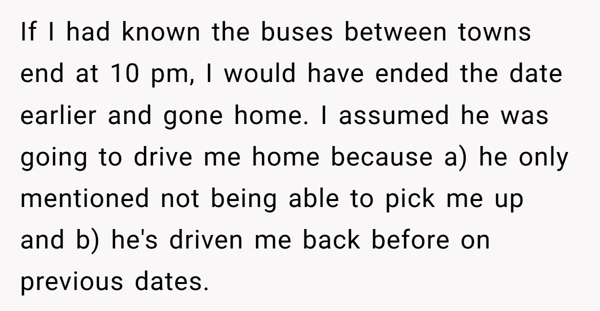 If I had known the buses between towns end at 10 pm, I would have ended the date earlier and gone home. I assumed he was going to drive me...