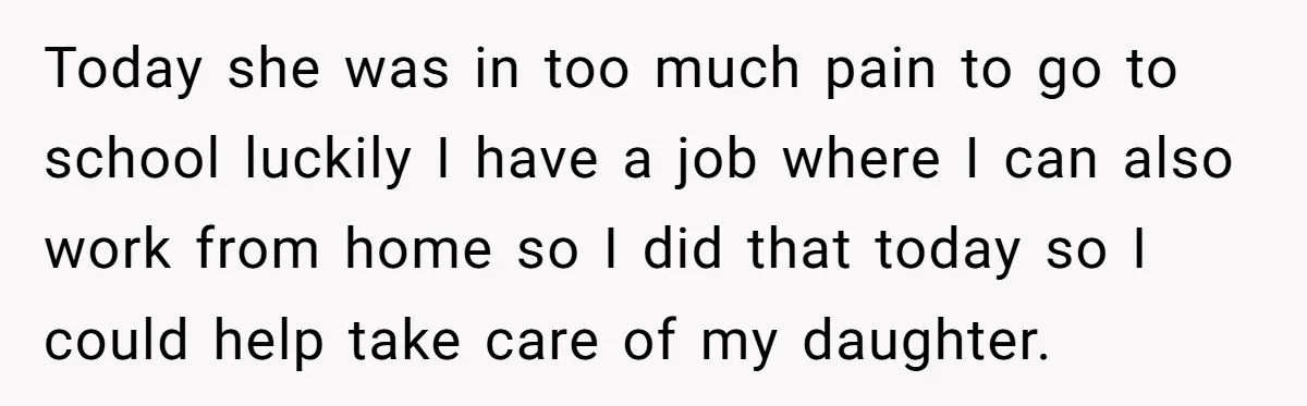 Today she was in too much pain to go to school luckily I have a job where I can also work from home so I did that today so I...