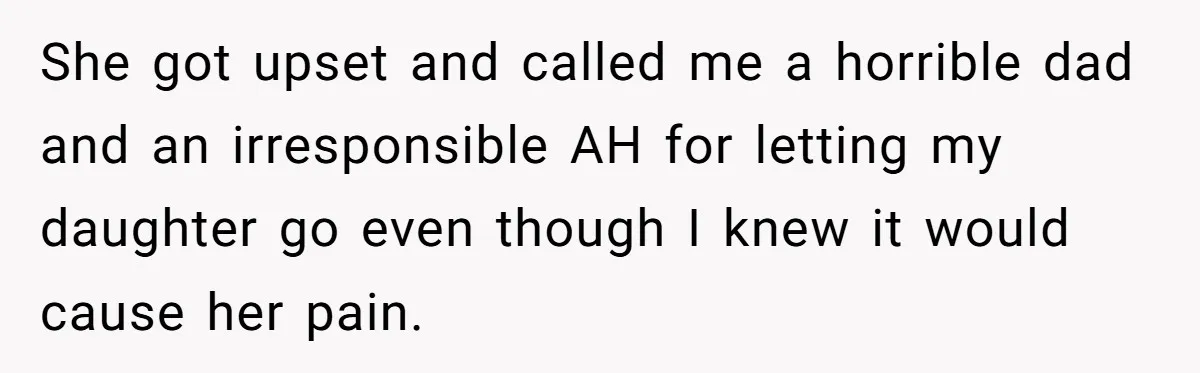 She got upset and called me a horrible dad and an irresponsible AH for letting my daughter go even though I knew it would cause her pain.
