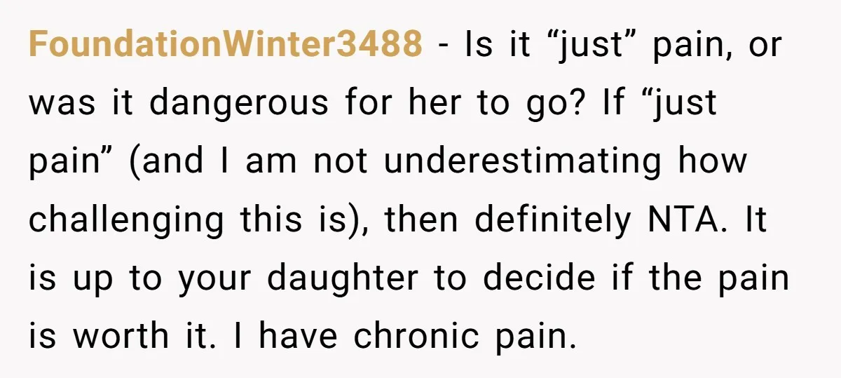 FoundationWinter3488 − Is it “just” pain, or was it dangerous for her to go? If “just pain” (and I am not underestimating how challenging this is), then definitely NTA. It...