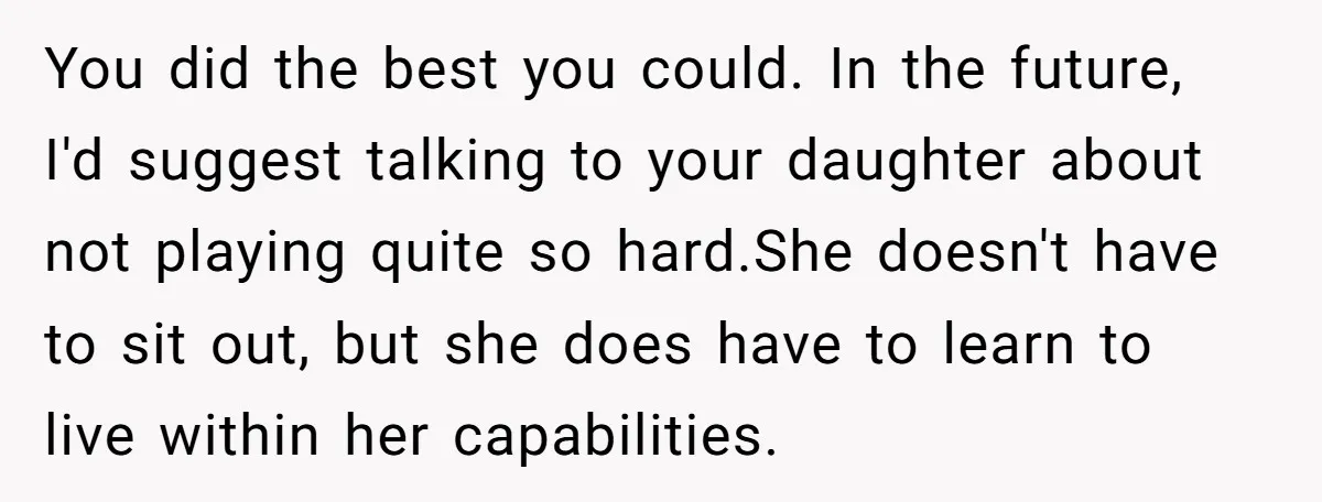 You did the best you could. In the future, I'd suggest talking to your daughter about not playing quite so hard.She doesn't have to sit out, but she does have...