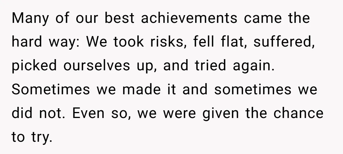 Many of our best achievements came the hard way: We took risks, fell flat, suffered, picked ourselves up, and tried again. Sometimes we made it and sometimes we did not....