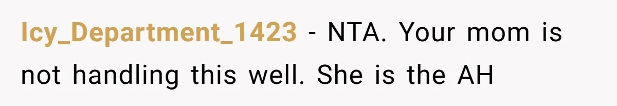 Icy_Department_1423 − NTA. Your mom is not handling this well. She is the AH
