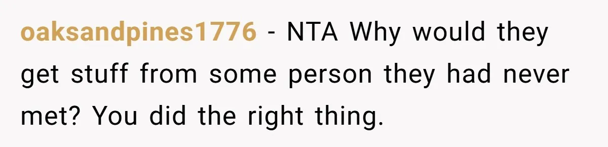 oaksandpines1776 − NTA Why would they get stuff from some person they had never met? You did the right thing.