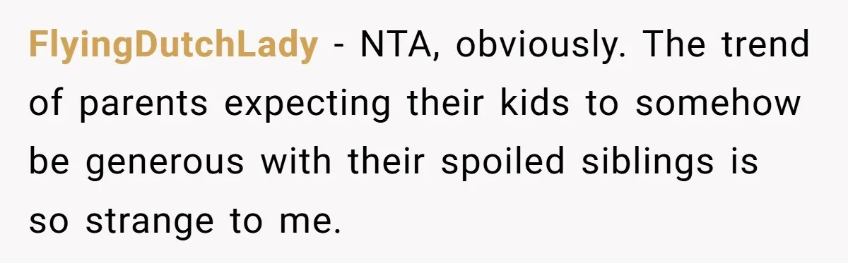FlyingDutchLady − NTA, obviously. The trend of parents expecting their kids to somehow be generous with their spoiled siblings is so strange to me.