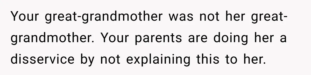 Your great-grandmother was not her great-grandmother. Your parents are doing her a disservice by not explaining this to her.