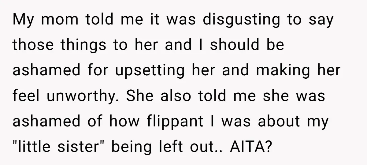 My mom told me it was disgusting to say those things to her and I should be ashamed for upsetting her and making her feel unworthy. She also told me...