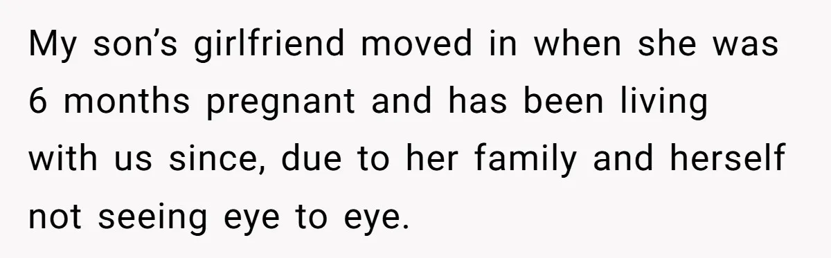 My son’s girlfriend moved in when she was 6 months pregnant and has been living with us since, due to her family and herself not seeing eye to eye.